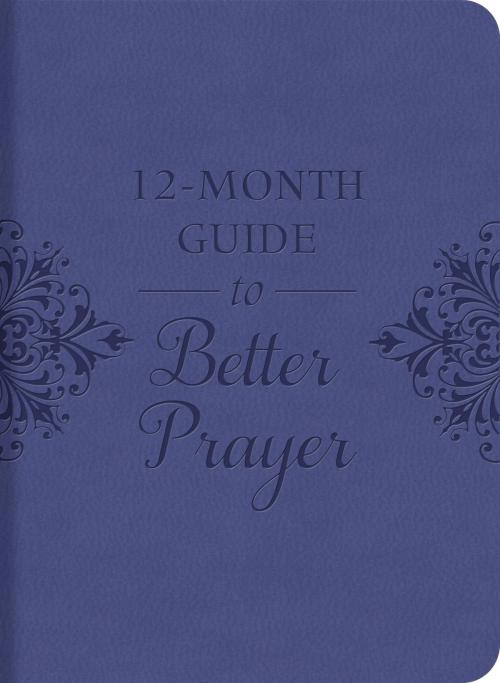 Cover of the book A 12-Month Guide to Better Prayer by Compiled by Barbour Staff, Barbour Publishing, Inc.