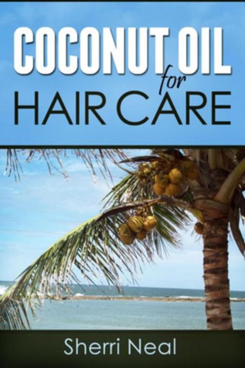 Cover of the book Coconut Oil For Hair Care by Sherri Neal, Mihails Konoplovs
