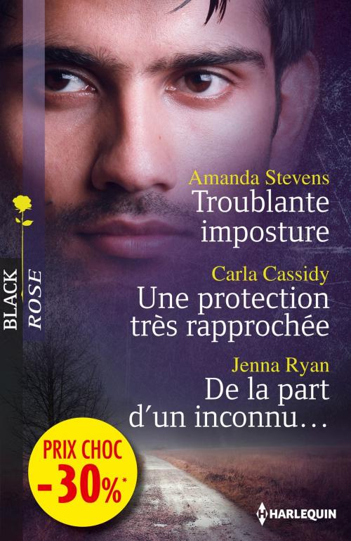 Cover of the book Troublante imposture - Une protection très rapprochée - De la part d'un inconnu by Amanda Stevens, Carla Cassidy, Jenna Ryan, Harlequin