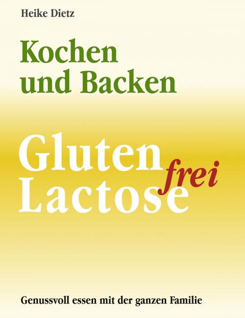 Cover of the book Gluten- und Lactosefrei Kochen und Backen by Heike Dietz, Books on Demand