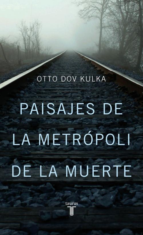 Cover of the book Paisajes de la metrópoli de la muerte by Otto Dov Kulka, Penguin Random House Grupo Editorial España