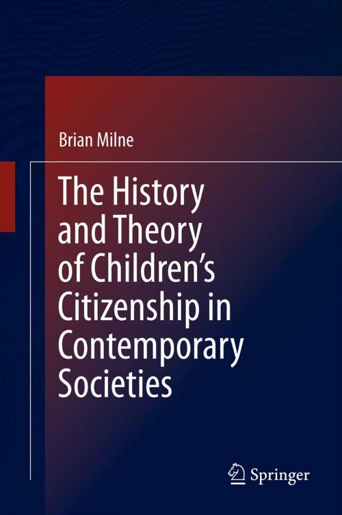 Cover of the book The History and Theory of Children’s Citizenship in Contemporary Societies by Brian Milne, Springer Netherlands