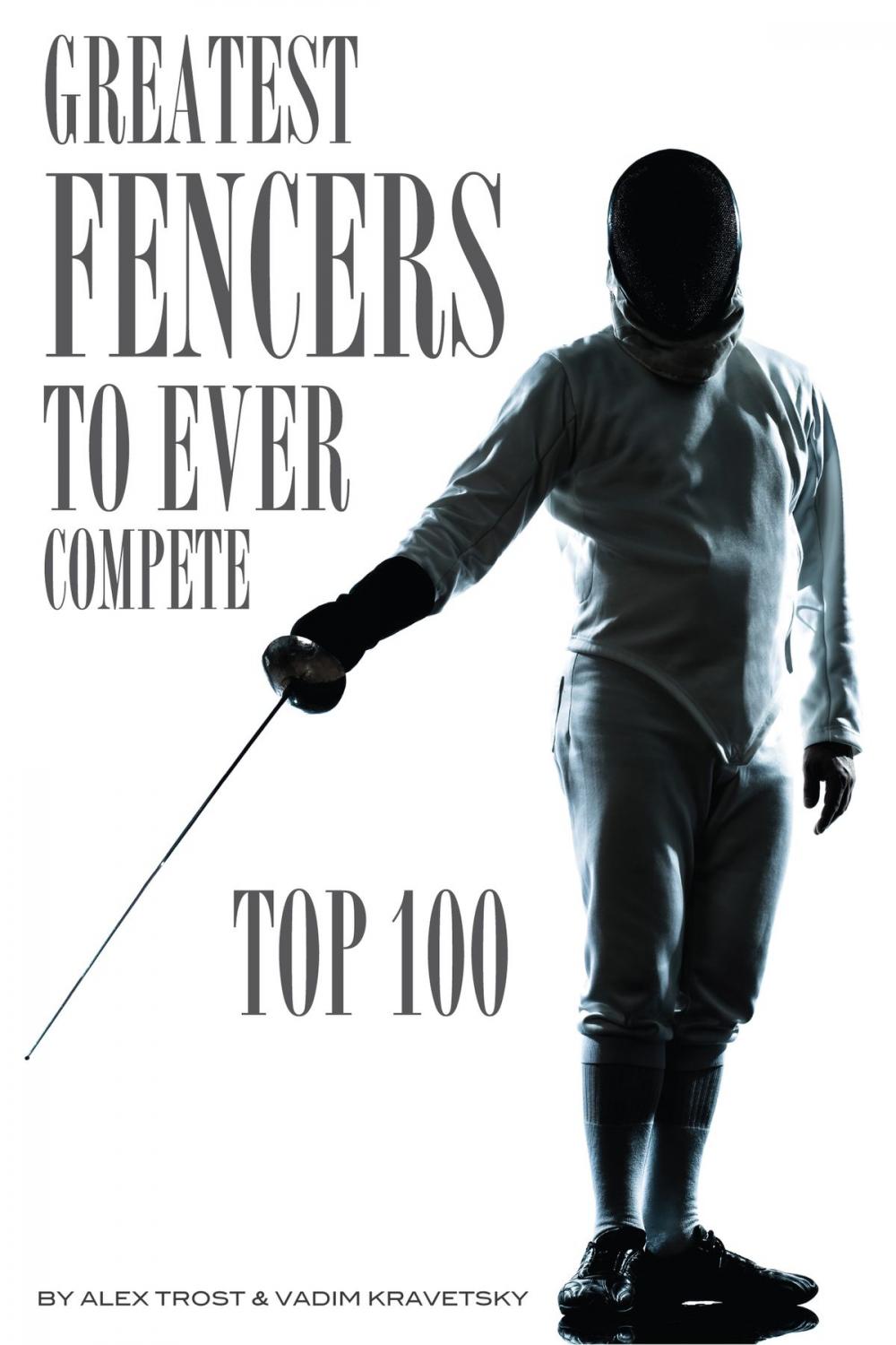 Big bigCover of Greatest Fencers to Ever Compete: Top 100