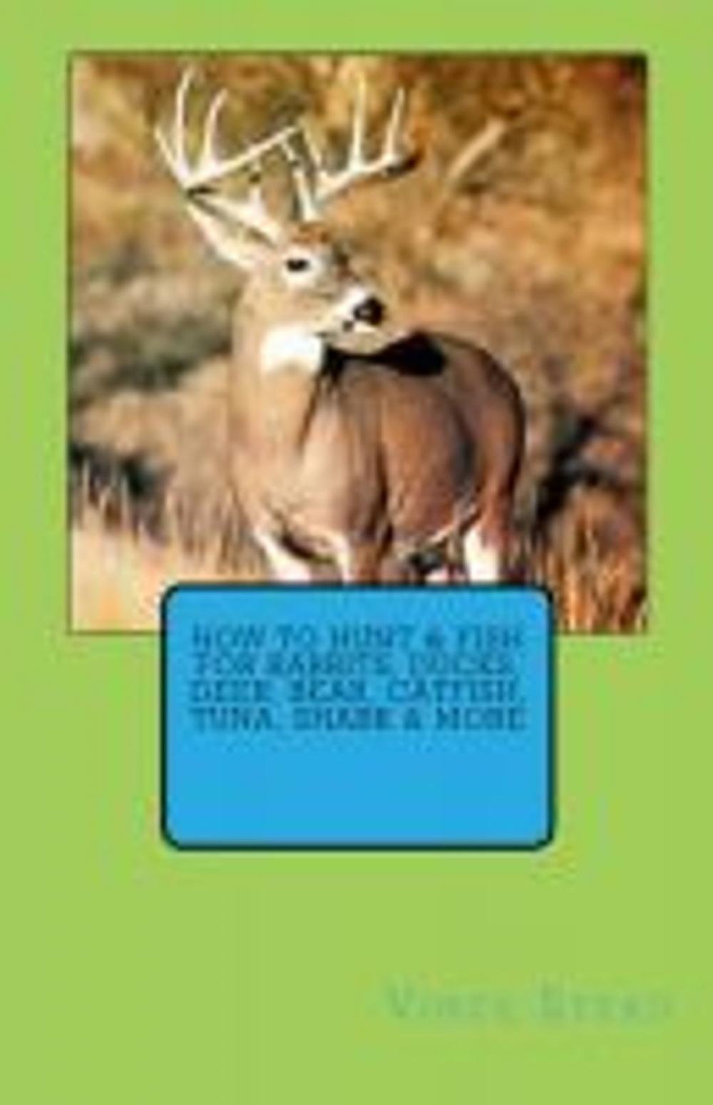 Big bigCover of How to Hunt & Fish for Rabbits, Ducks, Deer, Bear, Catfish, Tuna, Shark & More