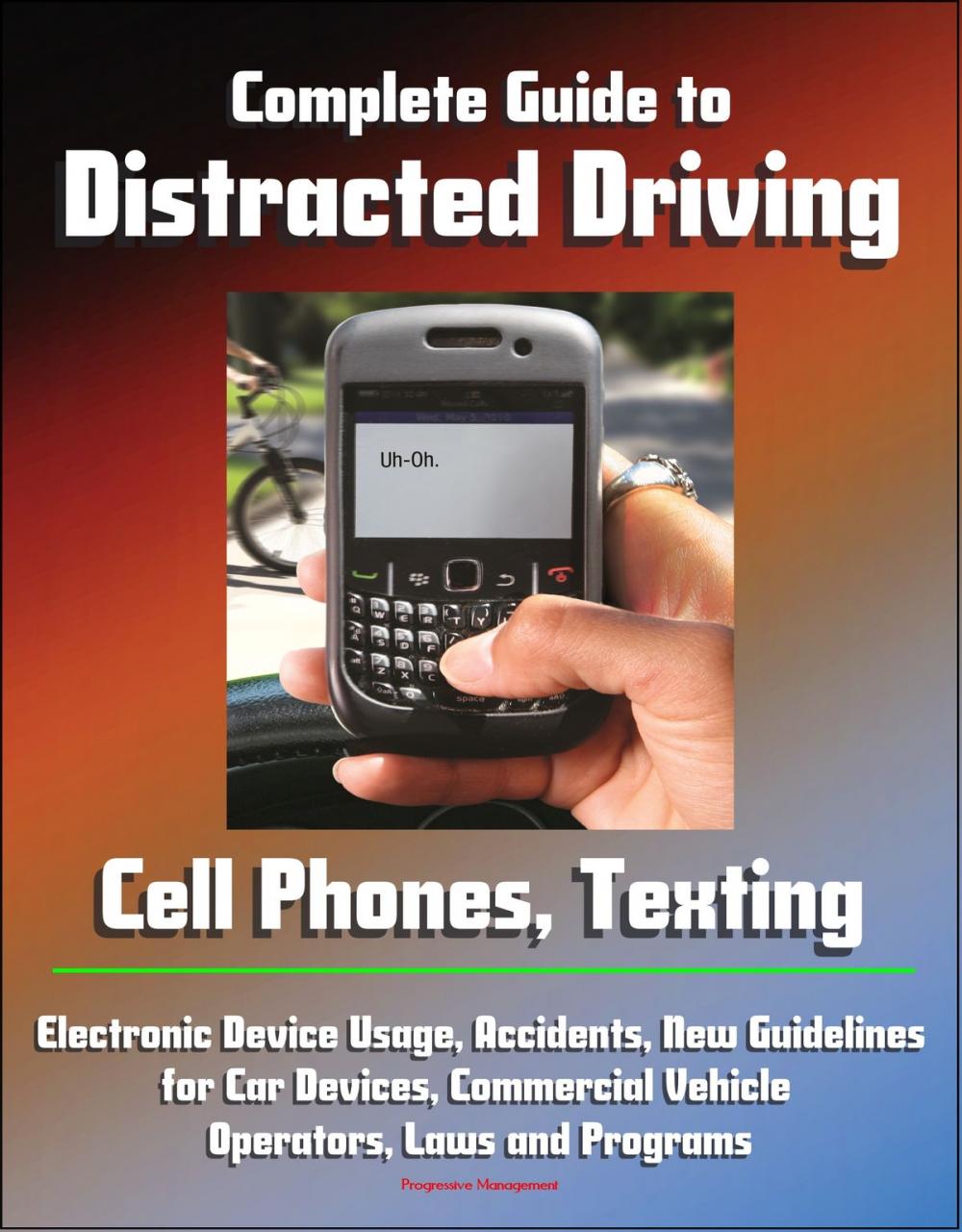 Big bigCover of Complete Guide to Distracted Driving: Cell Phones, Texting, Electronic Device Usage, Accidents, New Guidelines for Car Devices, Commercial Vehicle Operators, Laws and Programs