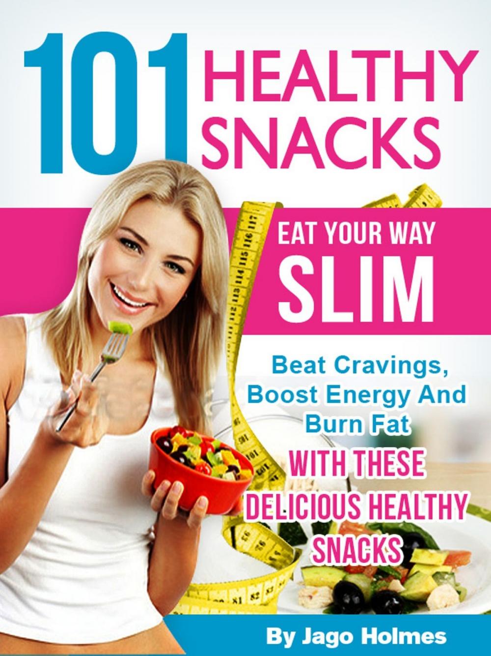 Big bigCover of 101 Healthy Snacks: Eat Your Way Slim – Beat Cravings, Boost Energy And Burn Fat With These Delicious Healthy Snacks