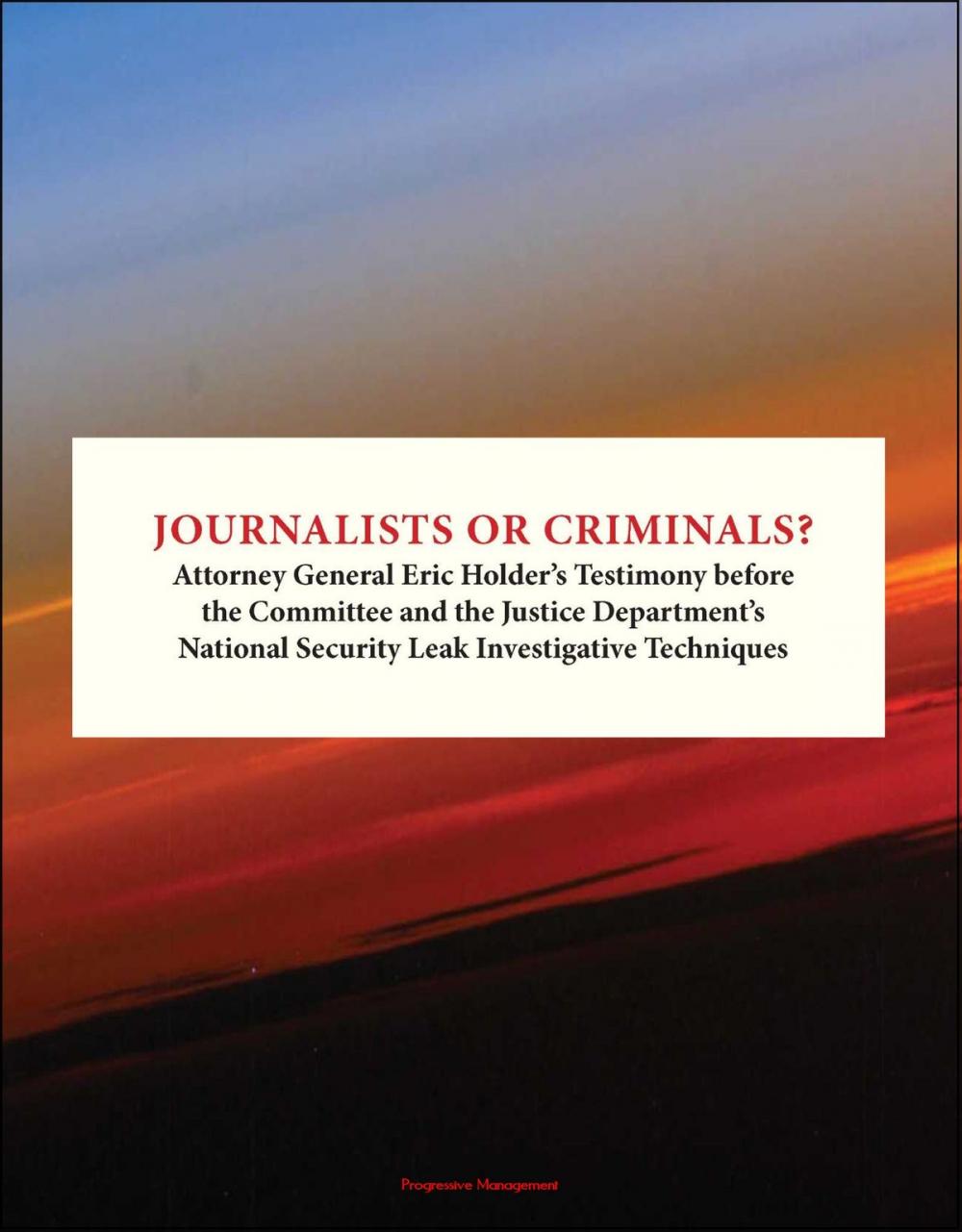 Big bigCover of Journalists or Criminals? Attorney General Eric Holder's Testimony before the Committee and the Justice Department's National Security Leak Investigative Techniques