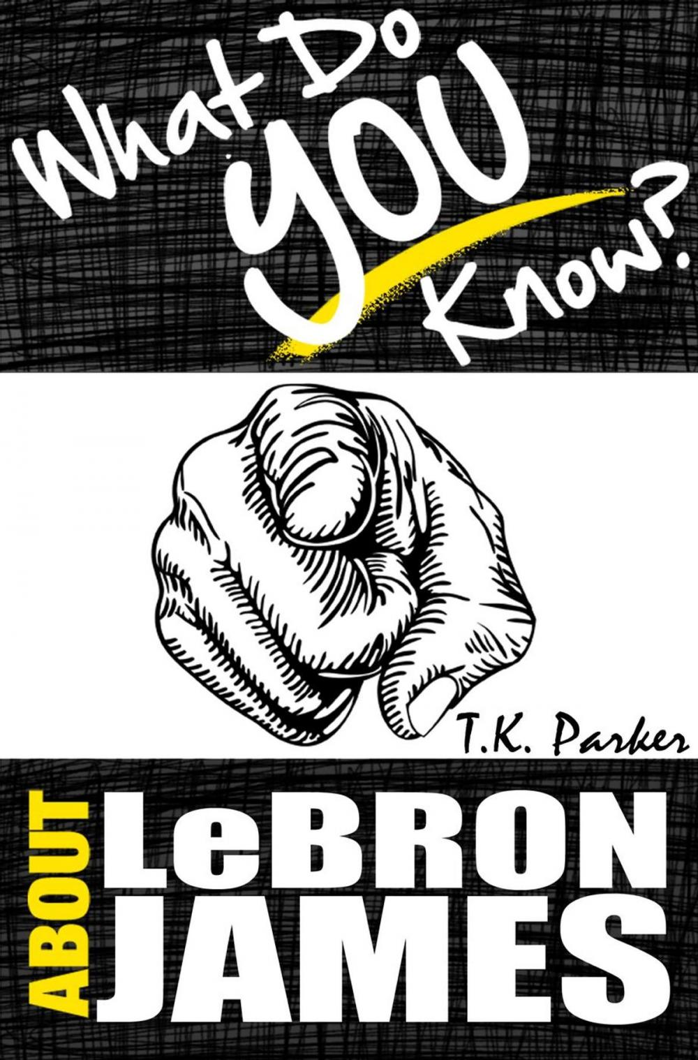 Big bigCover of What Do You Know About LeBron James? The Unauthorized Trivia Quiz Game Book About LeBron James Facts