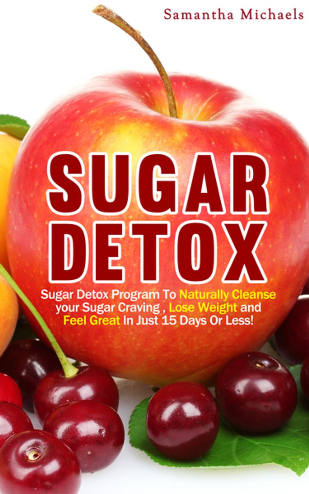 Big bigCover of Sugar Detox : Sugar Detox Program To Naturally Cleanse Your Sugar Craving , Lose Weight and Feel Great In Just 15 Days Or Less!