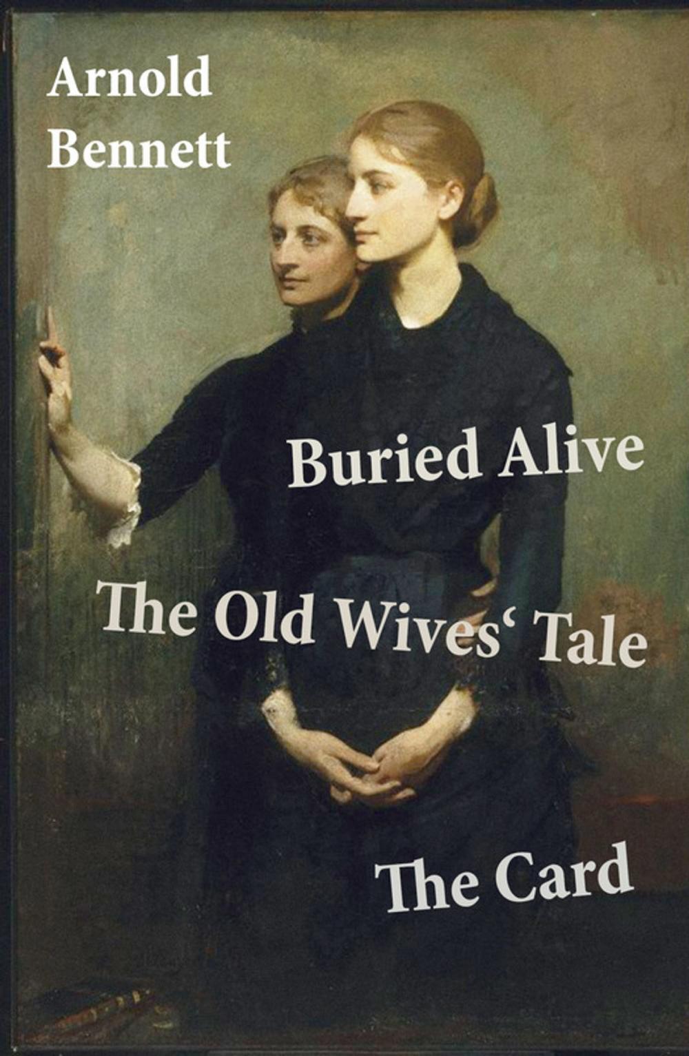 Big bigCover of Buried Alive + The Old Wives' Tale + The Card (3 Classics by Arnold Bennett)