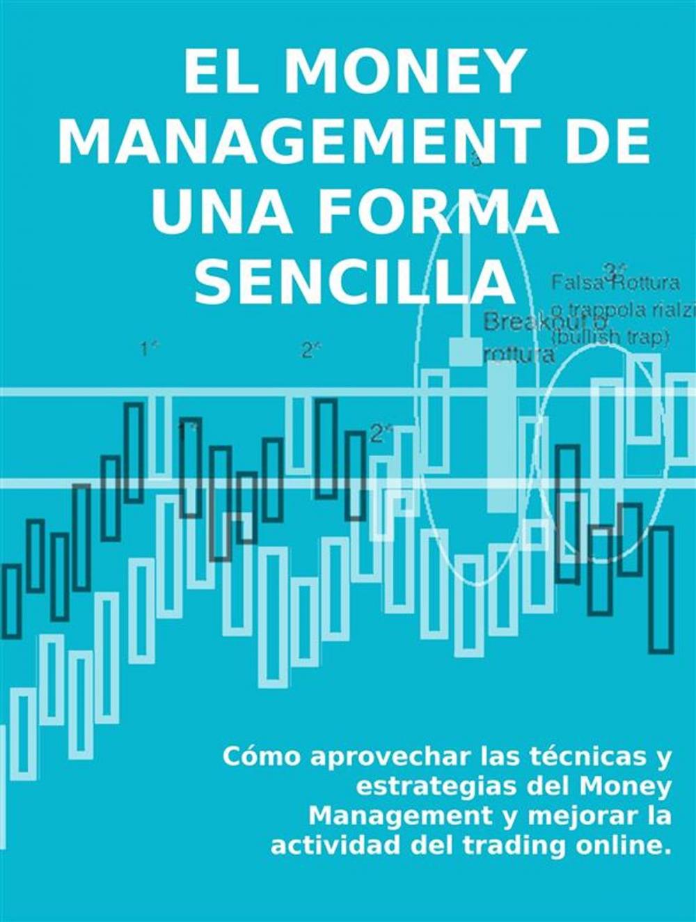 Big bigCover of EL MONEY MANAGEMENT DE UNA FORMA SENCILLA. Cómo aprovechar las técnicas y estrategias del Money Management y mejorar la actividad del trading online.