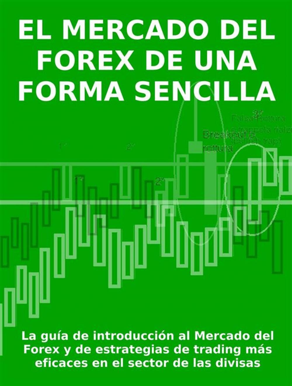 Big bigCover of EL MERCADO DEL FOREX DE UNA FORMA SENCILLA - La guía de introducción al Mercado del Forex y de estrategias de trading más eficaces en el sector de las divisas