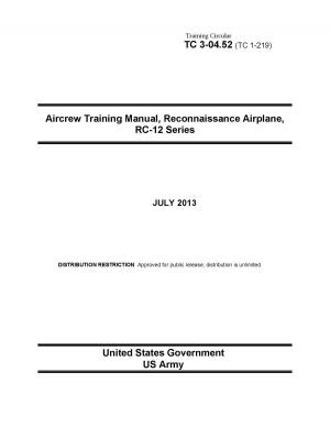 Cover of the book Training Circular TC 3-04.52 (TC 1-219) Aircrew Training Manual, Reconnaissance Airplane, RC-12 Series July 2013 by United States Government  US Army