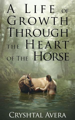 bigCover of the book A Life of Growth Through The Heart of The Horse by 