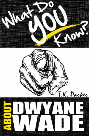 Cover of the book What Do You Know About Dwyane Wade? The Unauthorized Trivia Quiz Game Book About Dwyane Wade Facts by TK Parker