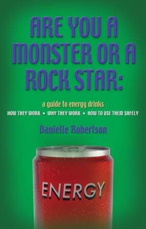 Cover of the book ARE YOU A MONSTER OR A ROCK STAR? A Guide to Energy Drinks - How They Work, Why They Work, How to Use Them Safely by Debbie Barwick Neumayer