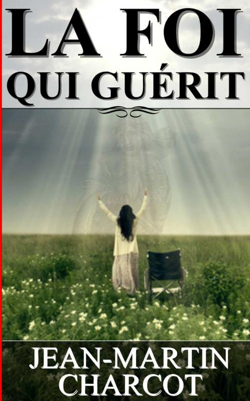 Cover of the book LA FOI QUI GUÉRIT by Jean-Martin Charcot, Sylvaine Varlaz