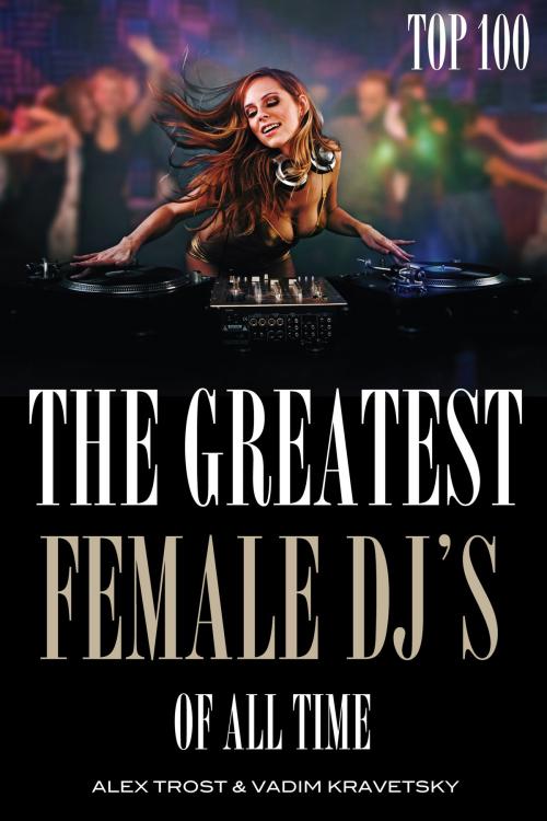 Cover of the book The Greatest Female DJ's of All Time: Top 100 by alex trostanetskiy, A&V
