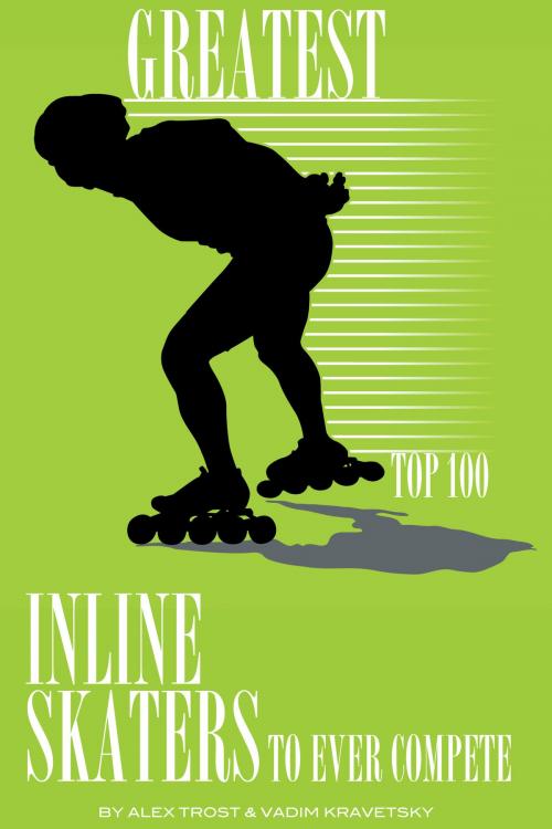 Cover of the book Greatest Inline Skaters to Ever Compete: Top 100 by alex trostanetskiy, A&V
