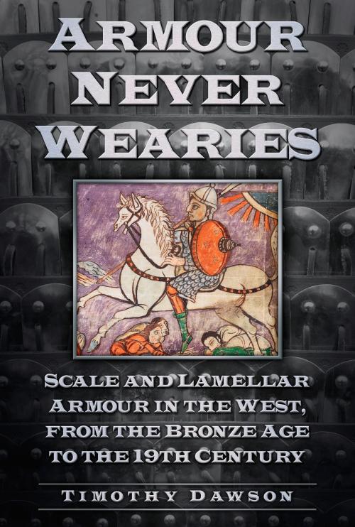 Cover of the book Armour Never Wearies Scale and Lamellar Armour in the West, from the Bronze Age to the 19th Century by Timothy Dawson, The History Press