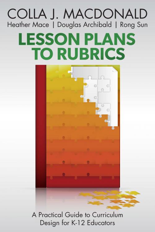 Cover of the book Lesson Plans to Rubrics: A Practical Guide to Curriculum for K-12 Educators by Colla J. MacDonald, Heather Mace, Douglas Archibald, CollaLearning Corp