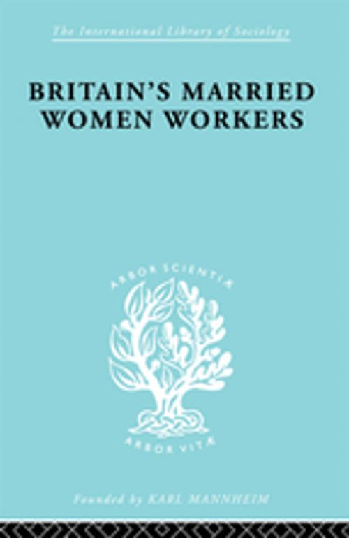 Cover of the book Britain's Married Women Workers by Viola Klein, Taylor and Francis