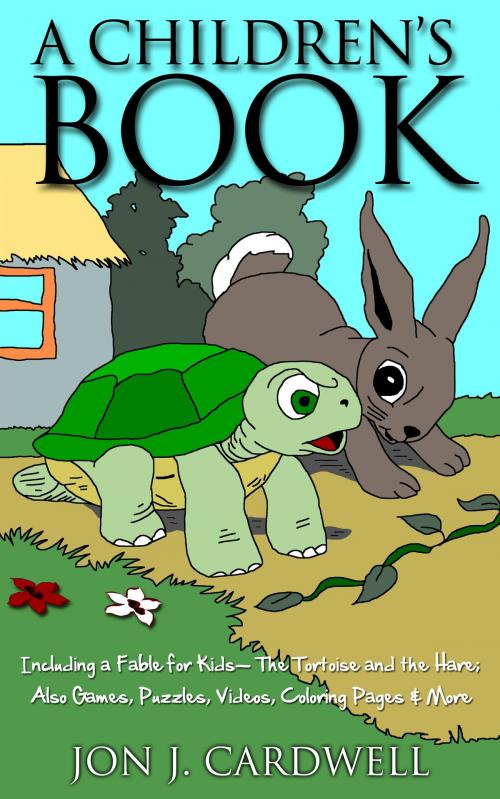 Cover of the book A Children's Book: Including a Fable for Kids-- The Tortoise and the Hare; also Games, Puzzles, Videos, Coloring Pages & More by Jon J. Cardwell, Jon J. Cardwell