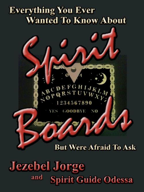 Cover of the book Everything You Ever Wanted To Know About Spirit Boards But Were Afraid To Ask by Jezebel Jorge, Spirit Guide Odessa, Jezebel Jorge