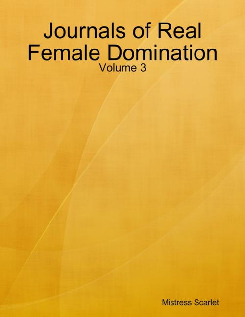 Cover of the book Journals of Real Female Domination: Volume 3 by Mistress Scarlet, Lulu.com