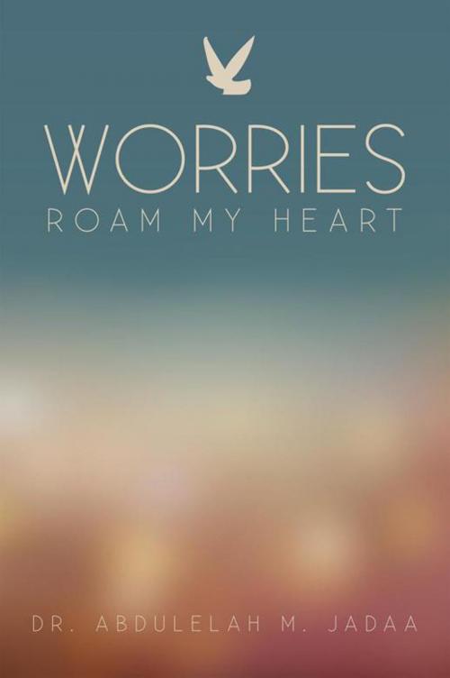 Cover of the book Worries Roam My Heart by Dr. Abdulelah M. Jadaa, iUniverse