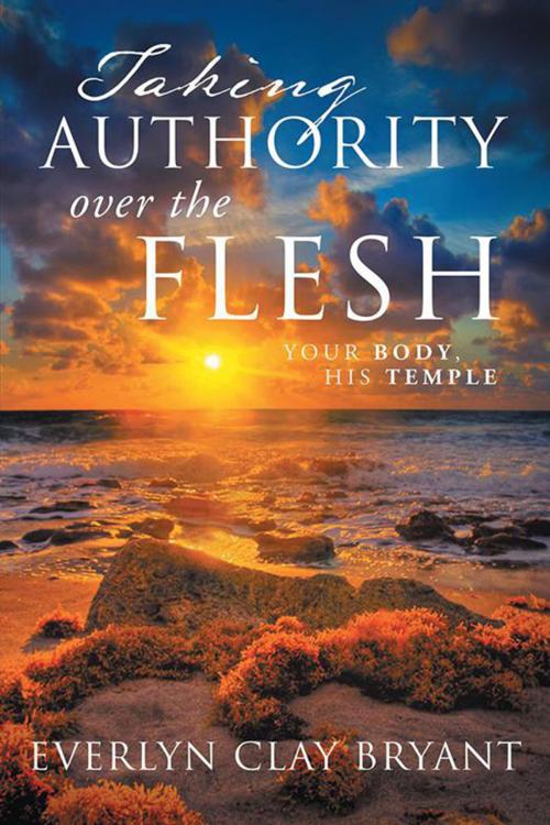 Cover of the book Taking Authority over the Flesh by Everlyn Clay Bryant, Xlibris US