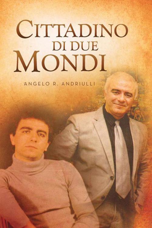 Cover of the book Cittadino Di Due Mondi by Angelo R. Andriulli, Xlibris US