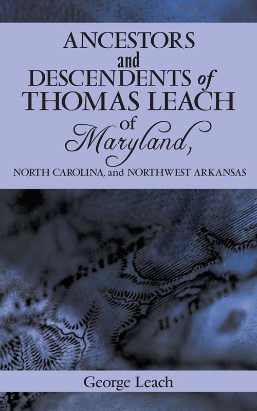 Cover of the book Ancestors and Descendents of Thomas Leach of Maryland, North Carolina, and Northwest Arkansas by George Leach, iUniverse