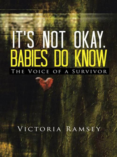 Cover of the book It's Not Okay, Babies Do Know by Victoria Ramsey, AuthorHouse