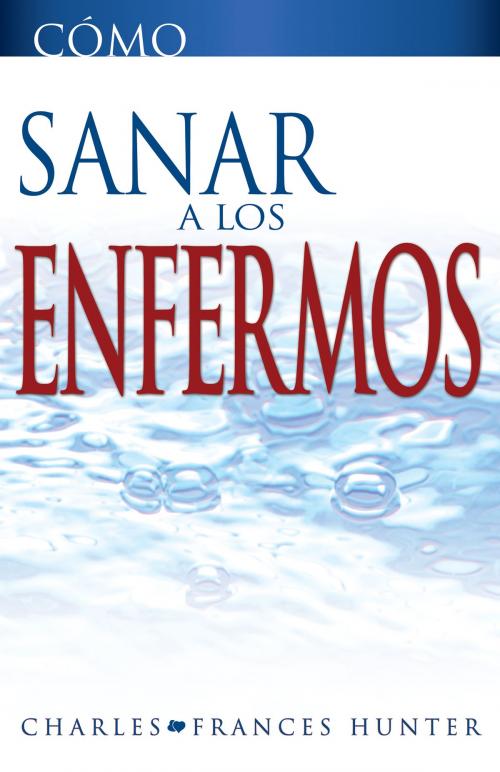 Cover of the book Cómo sanar a los enfermos by Charles Hunter, Frances Hunter, Whitaker House