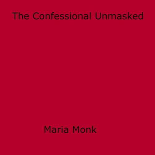 Cover of the book The Confessional Unmasked by Maria Monk, Disruptive Publishing