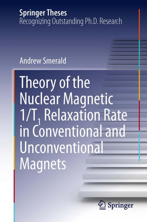 Cover of the book Theory of the Nuclear Magnetic 1/T1 Relaxation Rate in Conventional and Unconventional Magnets by Andrew Smerald, Springer International Publishing