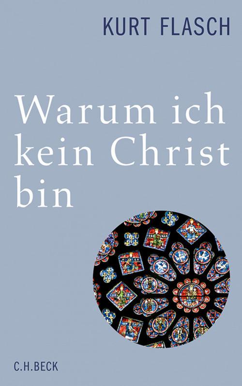 Cover of the book Warum ich kein Christ bin by Kurt Flasch, C.H.Beck