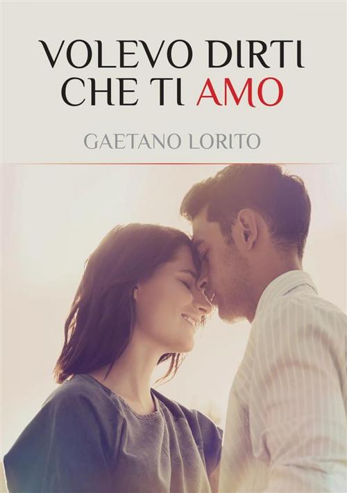 Cover of the book Volevo dirti che ti Amo by Gaetano Lorito, Youcanprint