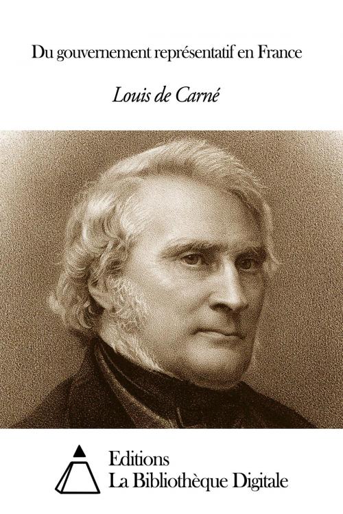 Cover of the book Du gouvernement représentatif en France by Louis de Carné, Editions la Bibliothèque Digitale