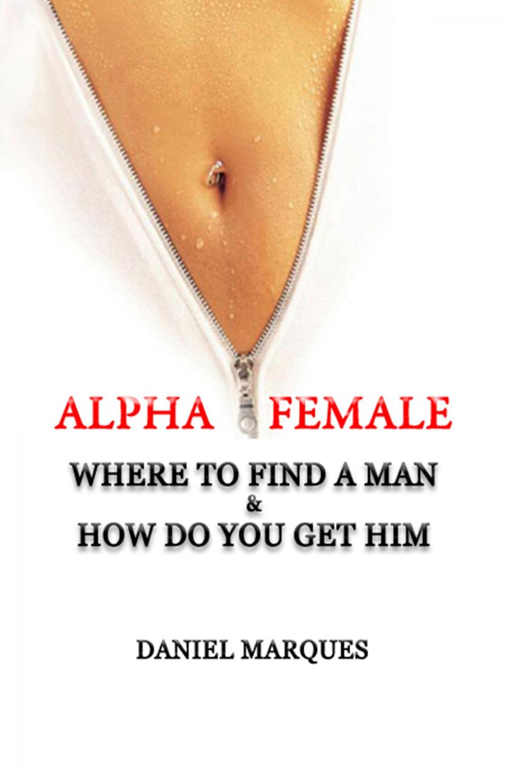 Big bigCover of Alpha Female: Where to Find a Man and How do You Get Him