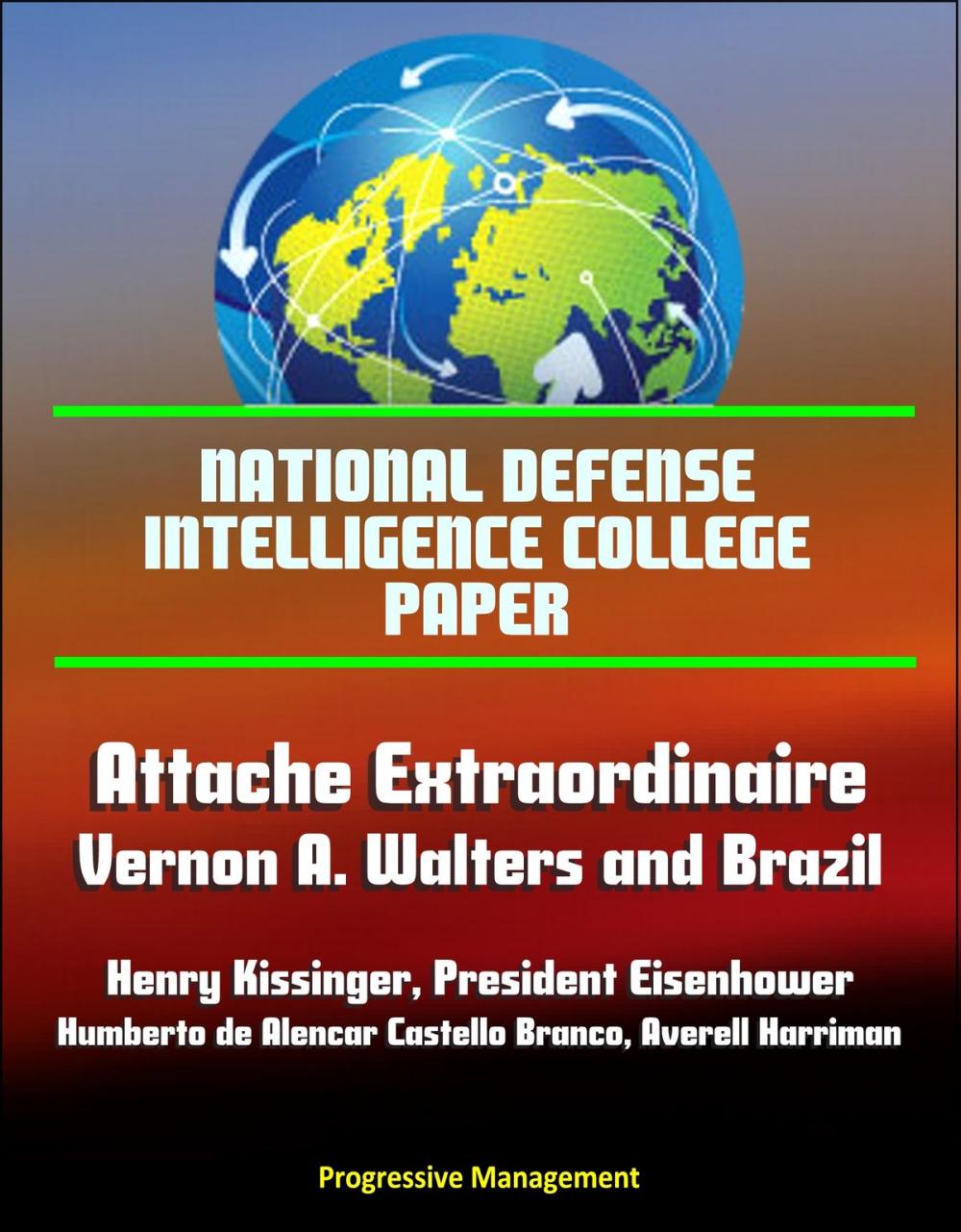 Big bigCover of National Defense Intelligence College Paper: Attache Extraordinaire: Vernon A. Walters and Brazil - Henry Kissinger, President Eisenhower, Humberto de Alencar Castello Branco, Averell Harriman