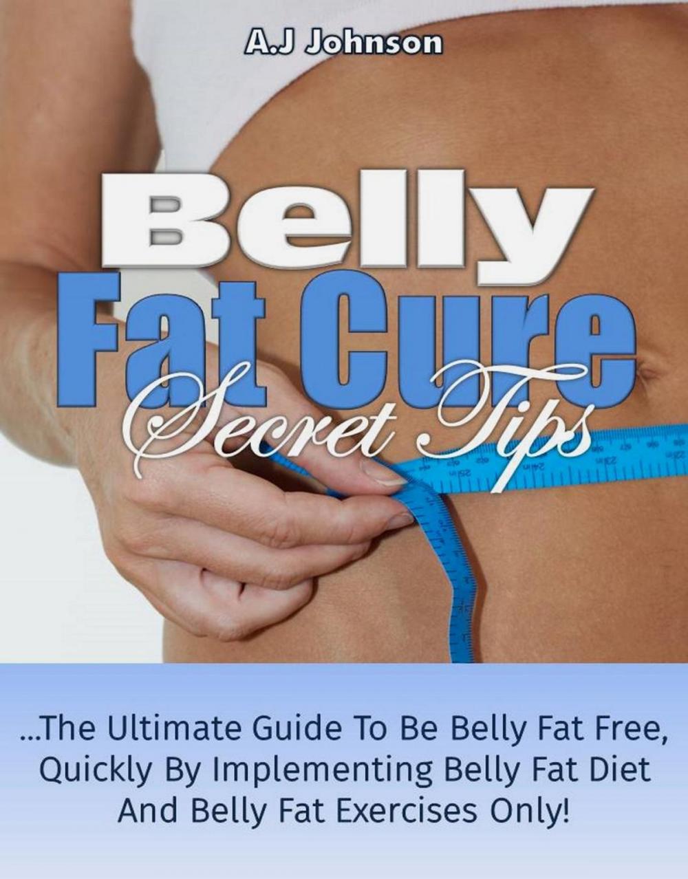 Big bigCover of Belly Fat Cure Secret Tips: The Ultimate Guide To Be Belly Fat Free Quickly By Implementing Belly Fat Diet And Belly Fat Exercises Only!