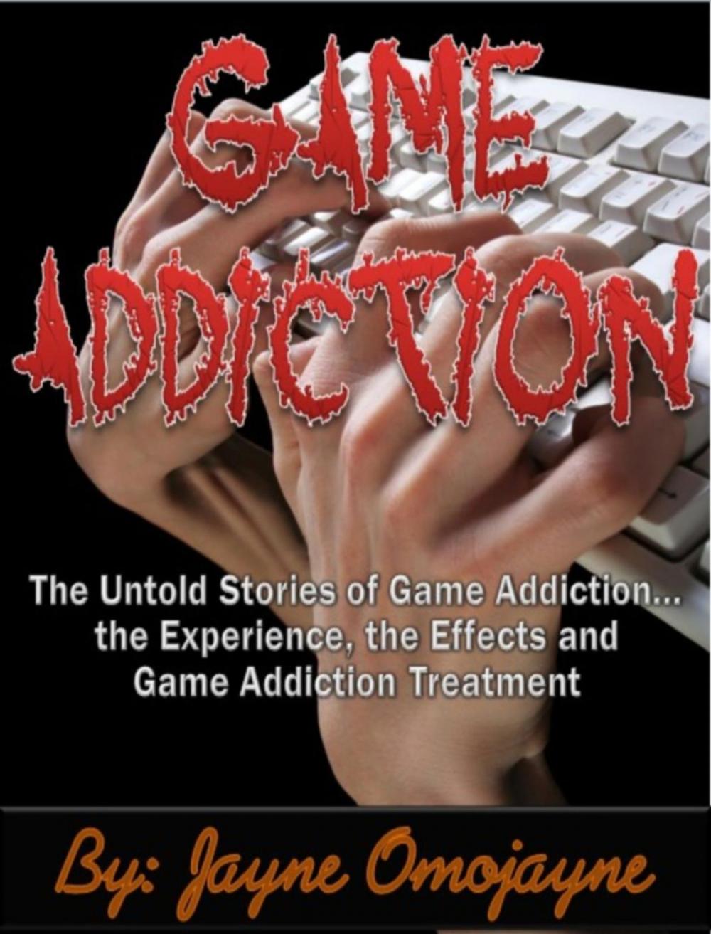 Big bigCover of Game Addiction: The Untold Stories of Game Addiction… the Experience, the Effects and Game Addiction Treatment