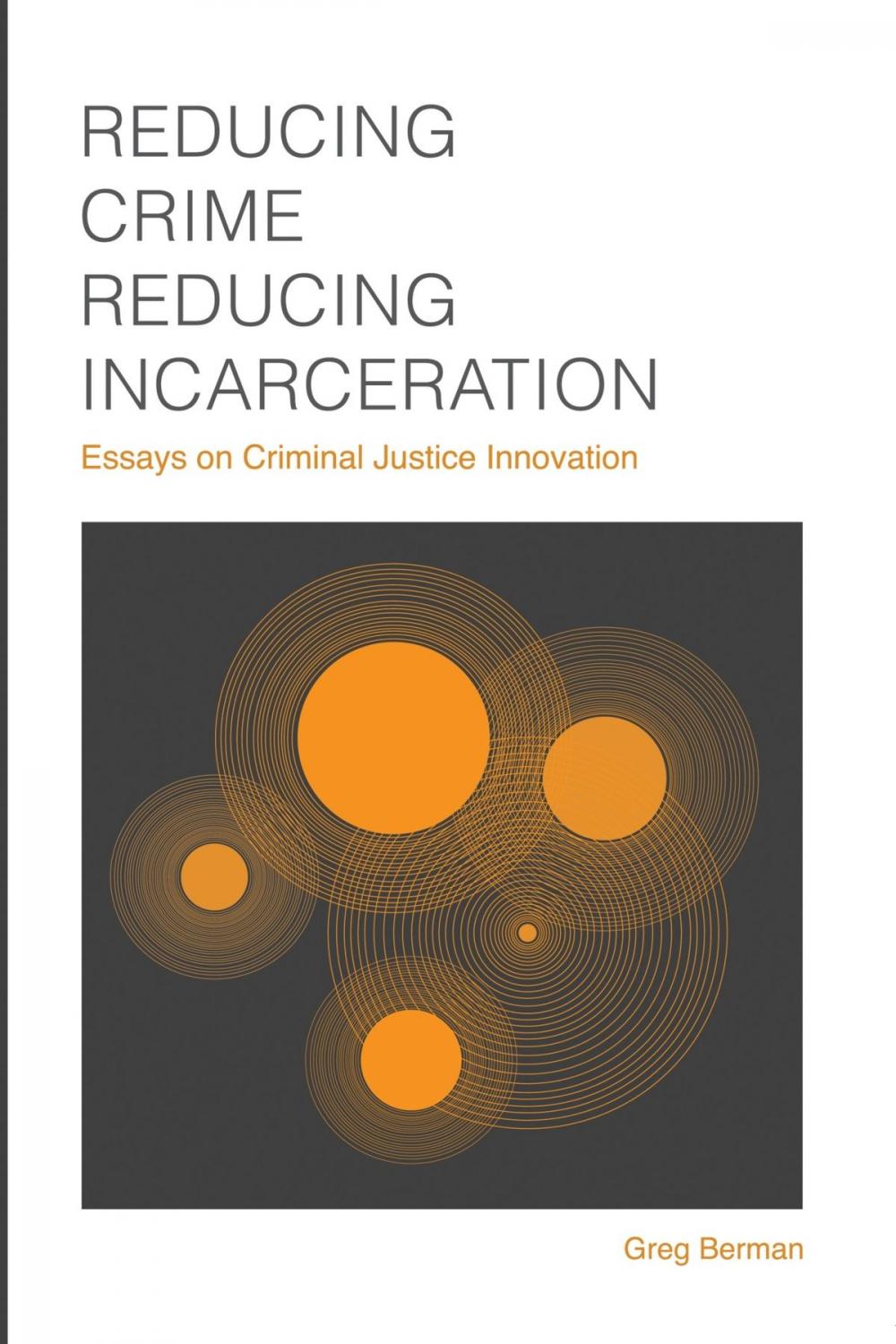 Big bigCover of Reducing Crime, Reducing Incarceration: Essays on Criminal Justice Innovation