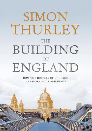 Cover of the book The Building of England: How the History of England Has Shaped Our Buildings by 