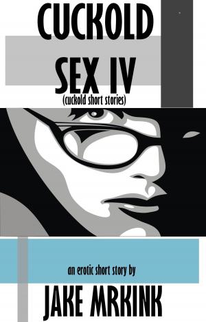 Cover of the book Cuckold Sex IV (cuckold short stories) by Dale Groutage