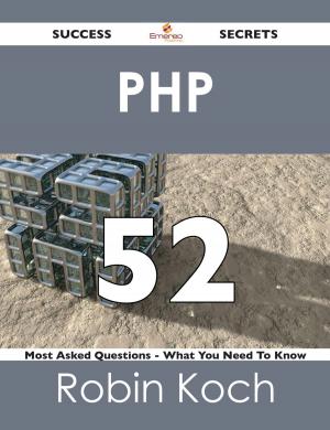 Cover of the book PHP 52 Success Secrets - 52 Most Asked Questions On PHP - What You Need To Know by James A. Porter