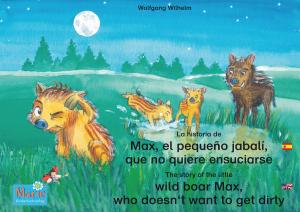 Cover of the book La historia de Max, el pequeño jabalí, que no quiere ensuciarse. Español-Inglés. / The story of the little wild boar Max, who doesn't want to get dirty. Spanish-English. by Wolfgang Wilhelm