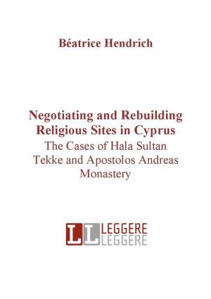 Cover of the book Negotiating and rebuilding religious sites in cyprus by Marta Mega de Andrade, Lise Fernanda Sedrez, William de Souza Martins, Eduardo Prado, Marco Antonio Valentim, Marilda Ionta, Andréia Cristina Lopes Frazão da Silva, Renata Rozental Sancovsky, Margareth de Almeida gonçalves, Célia Maia Borges, Beatriz Catão Cruz Santos, Leila Mezan Algranti, Simone Petraglia Kropf, Andréa Casa Nova Maia, Marta Mega de Andrade, Lise Fernanda Sedrez, William de Souza Martins